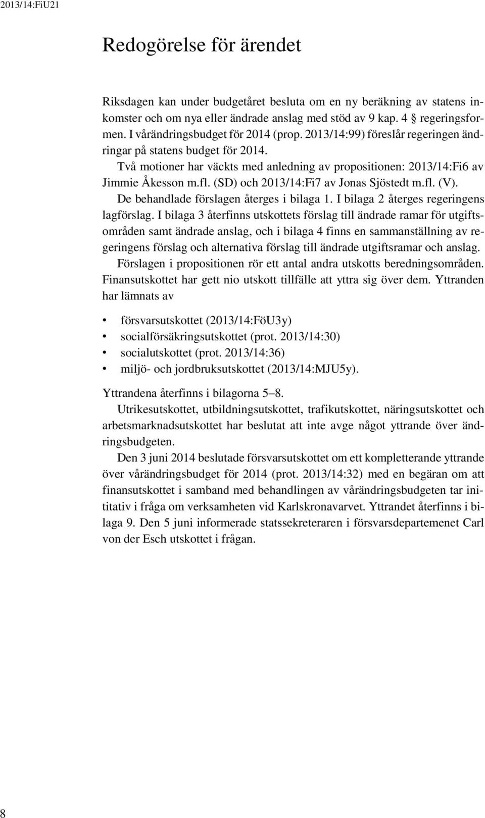 (SD) och 2013/14:Fi7 av Jonas Sjöstedt m.fl. (V). De behandlade förslagen återges i bilaga 1. I bilaga 2 återges regeringens lagförslag.