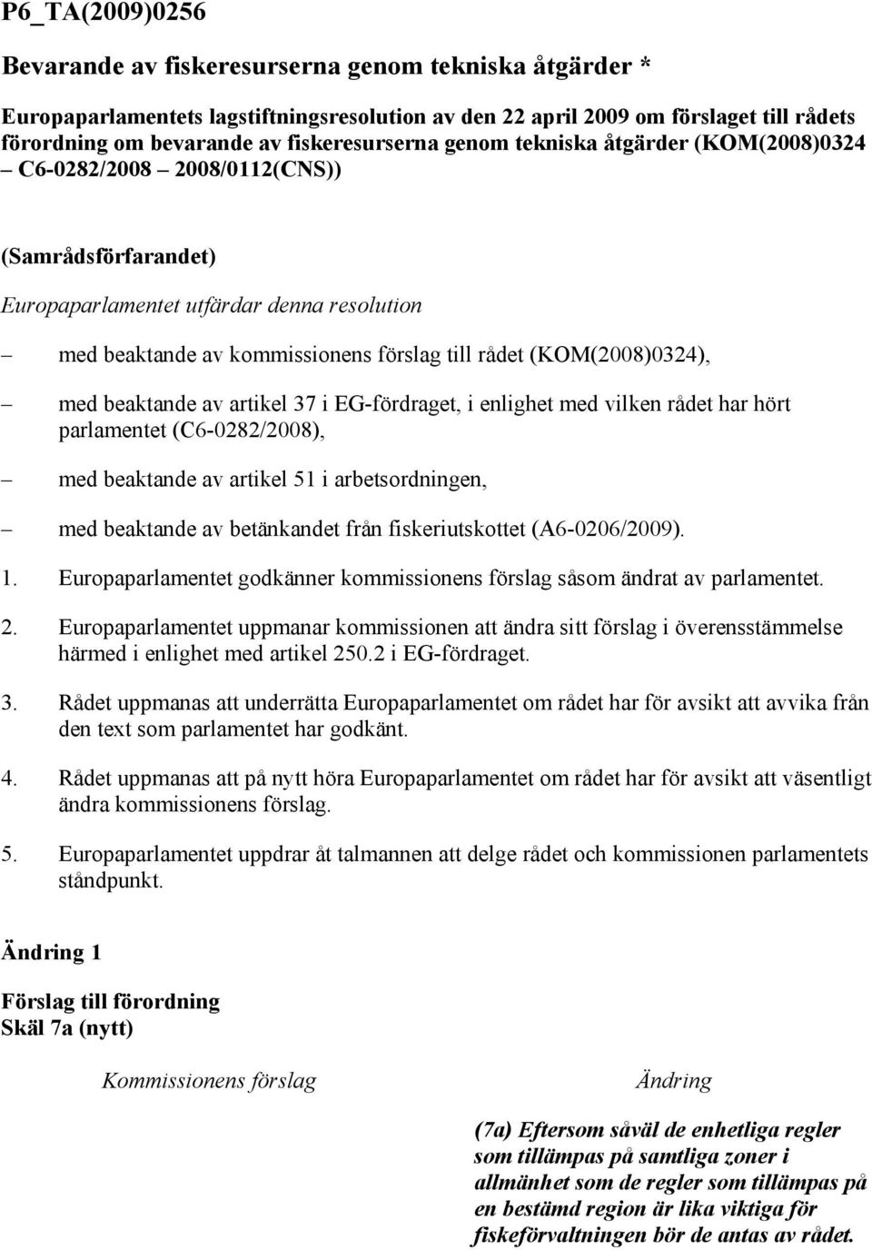 (KOM(2008)0324), med beaktande av artikel 37 i EG-fördraget, i enlighet med vilken rådet har hört parlamentet (C6-0282/2008), med beaktande av artikel 51 i arbetsordningen, med beaktande av