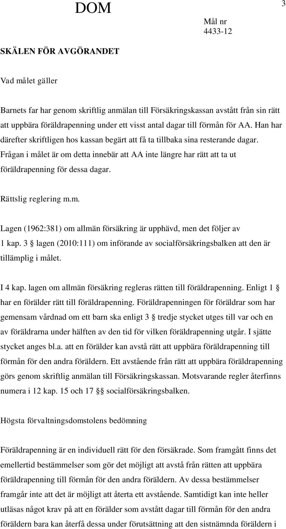 Rättslig reglering m.m. Lagen (1962:381) om allmän försäkring är upphävd, men det följer av 1 kap. 3 lagen (2010:111) om införande av socialförsäkringsbalken att den är tillämplig i målet. I 4 kap.