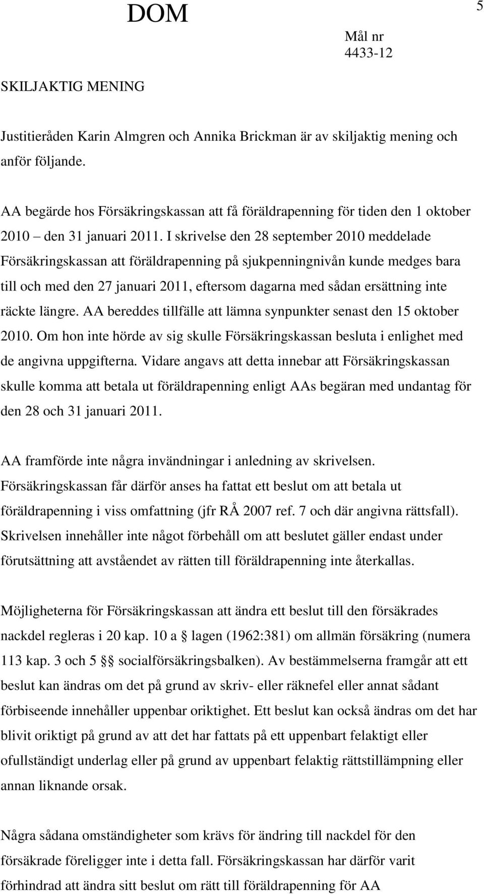 I skrivelse den 28 september 2010 meddelade Försäkringskassan att föräldrapenning på sjukpenningnivån kunde medges bara till och med den 27 januari 2011, eftersom dagarna med sådan ersättning inte