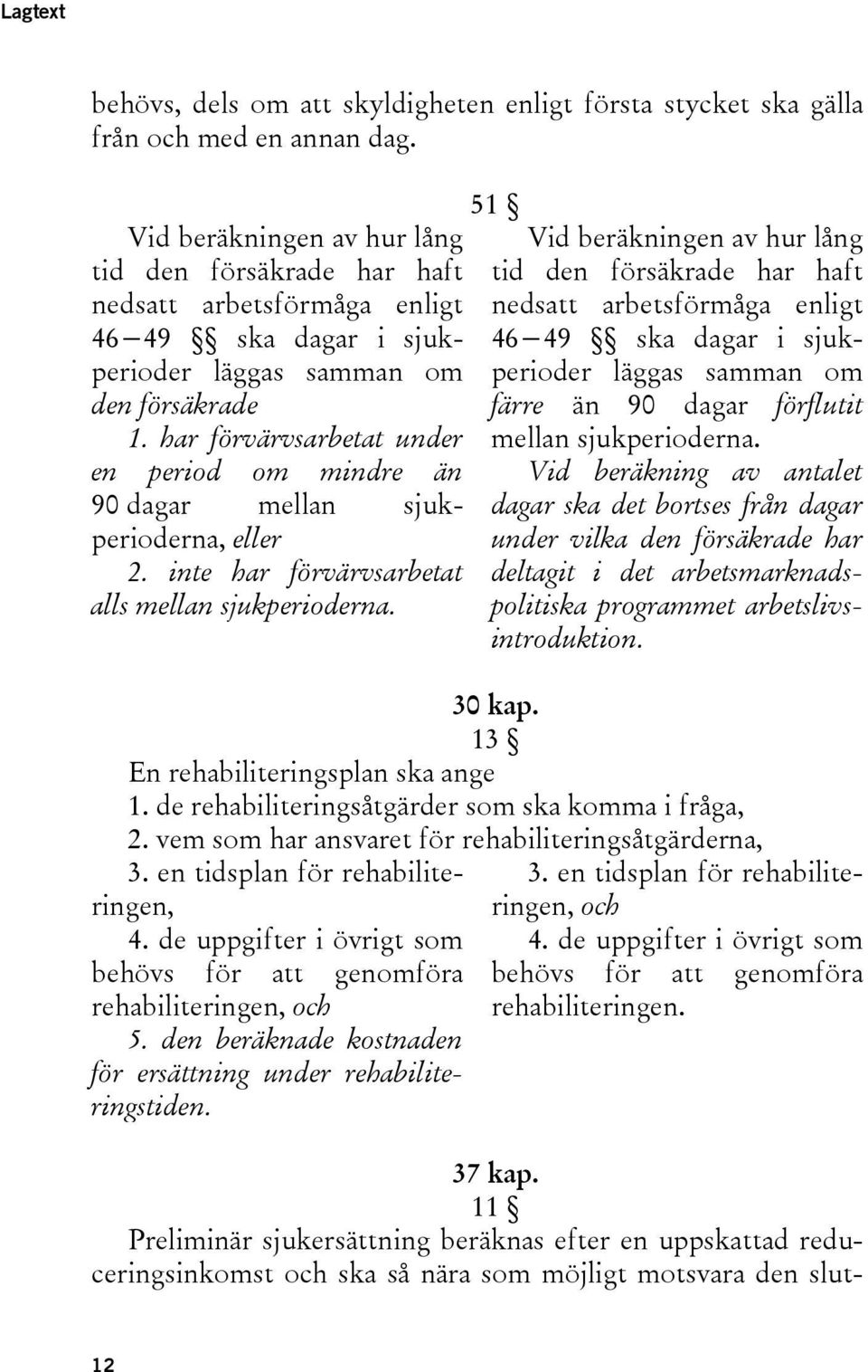 har förvärvsarbetat under en period om mindre än 90 dagar mellan sjukperioderna, eller 2. inte har förvärvsarbetat alls mellan sjukperioderna.