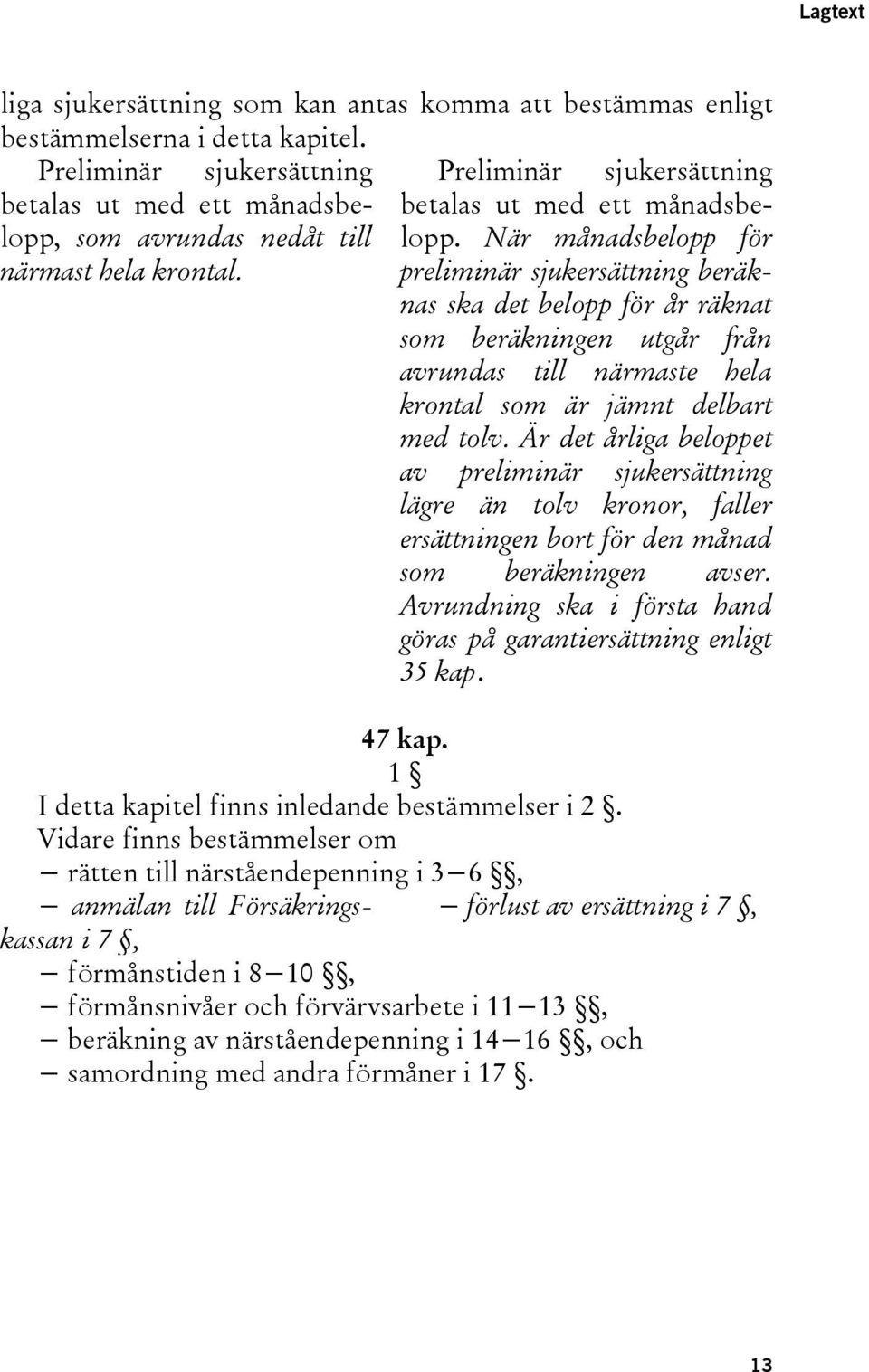 preliminär sjukersättning beräknas ska det belopp för år räknat som beräkningen utgår från avrundas till närmaste hela krontal som är jämnt delbart med tolv.