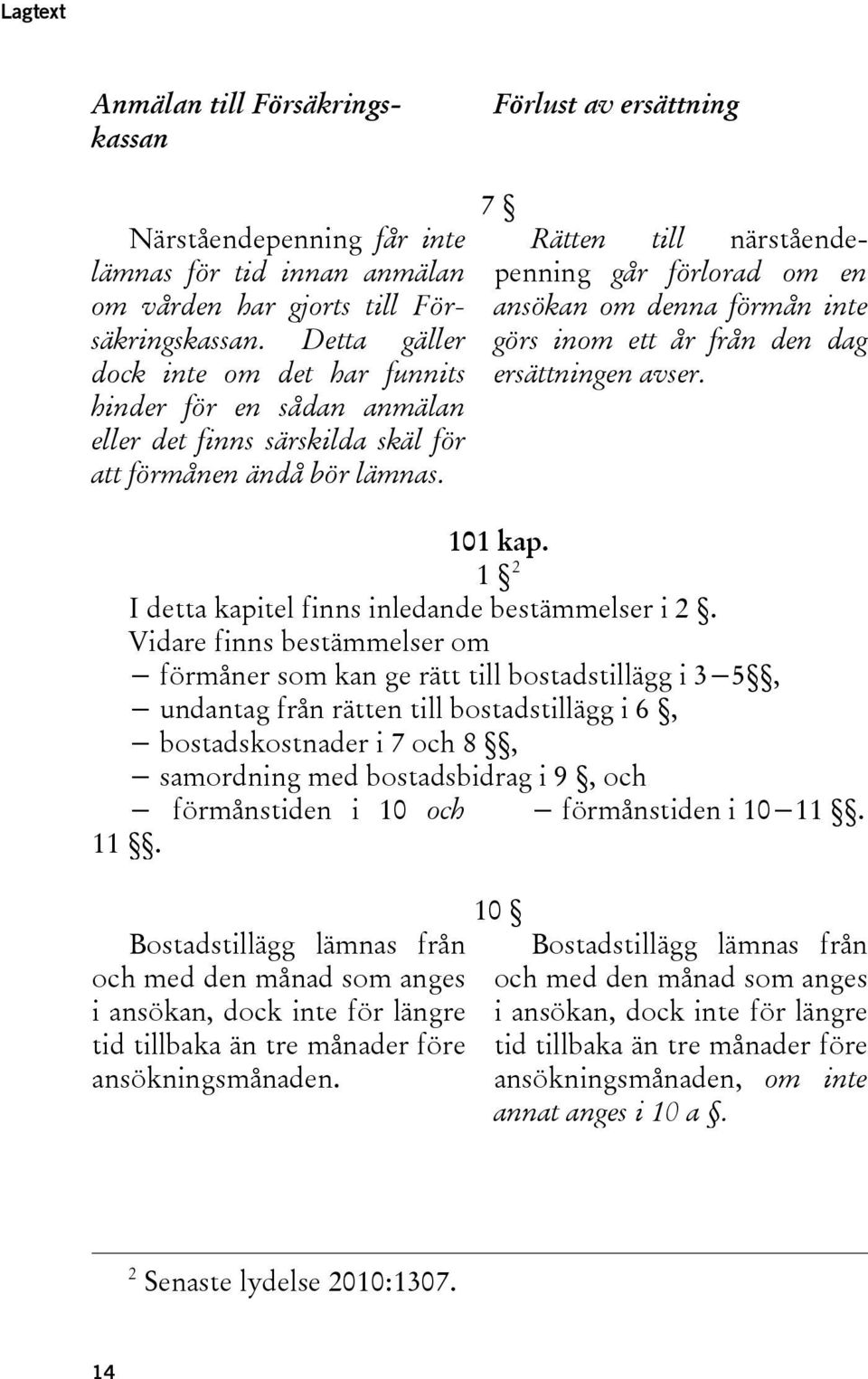 7 Rätten till närståendepenning går förlorad om en ansökan om denna förmån inte görs inom ett år från den dag ersättningen avser. 101 kap. 1 2 I detta kapitel finns inledande bestämmelser i 2.