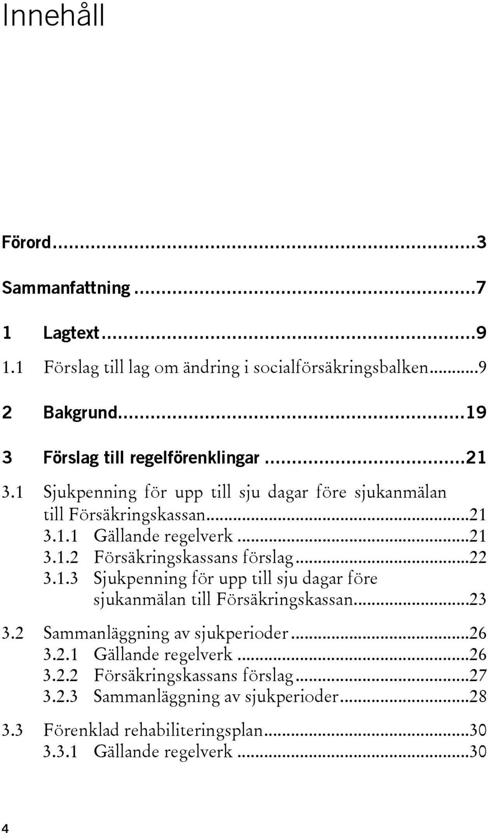 ..22 3.1.3 Sjukpenning för upp till sju dagar före sjukanmälan till Försäkringskassan...23 3.2 Sammanläggning av sjukperioder...26 3.2.1 Gällande regelverk.