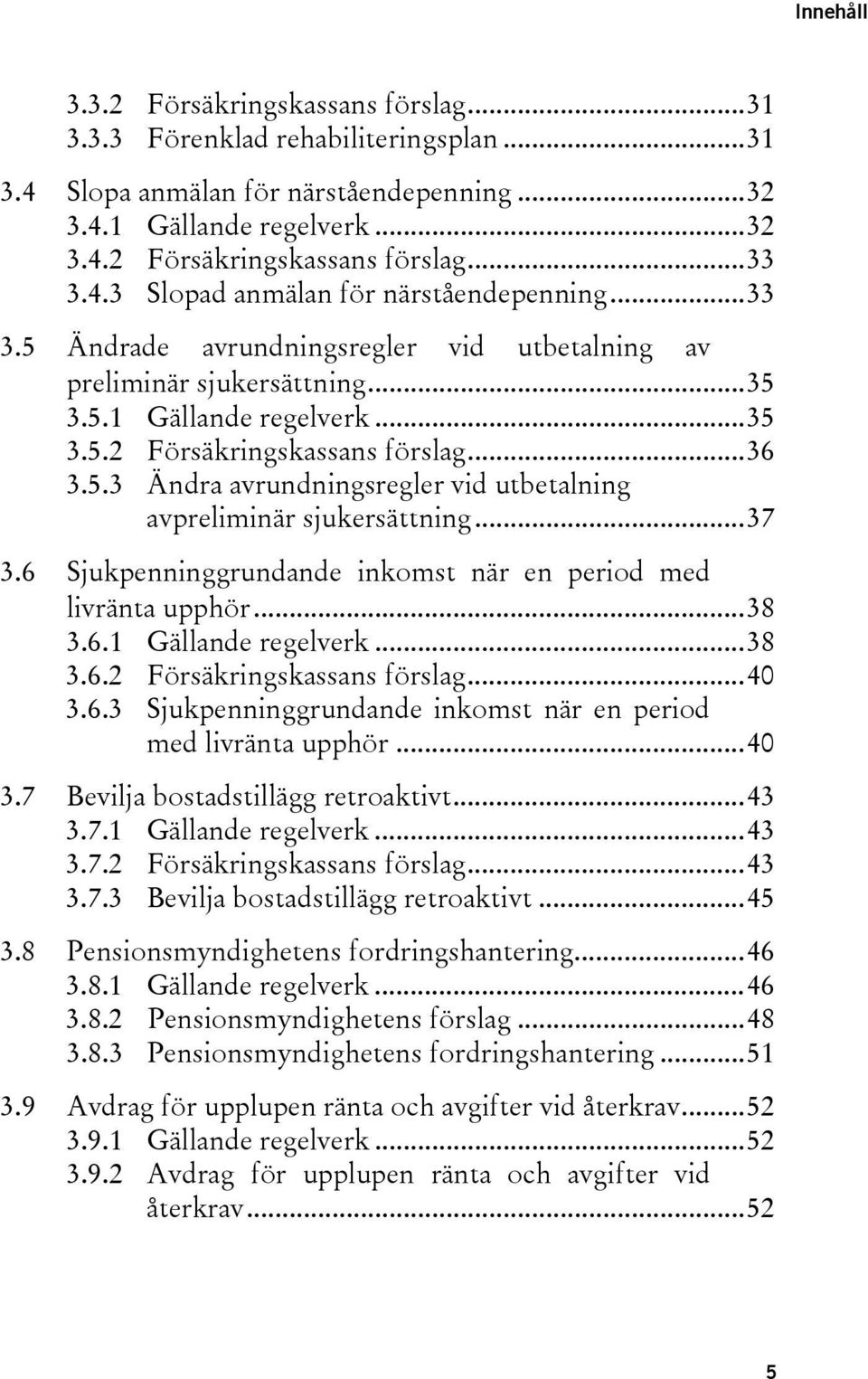 5.3 Ändra avrundningsregler vid utbetalning avpreliminär sjukersättning... 37 3.6 Sjukpenninggrundande inkomst när en period med livränta upphör... 38 3.6.1 Gällande regelverk... 38 3.6.2 Försäkringskassans förslag.