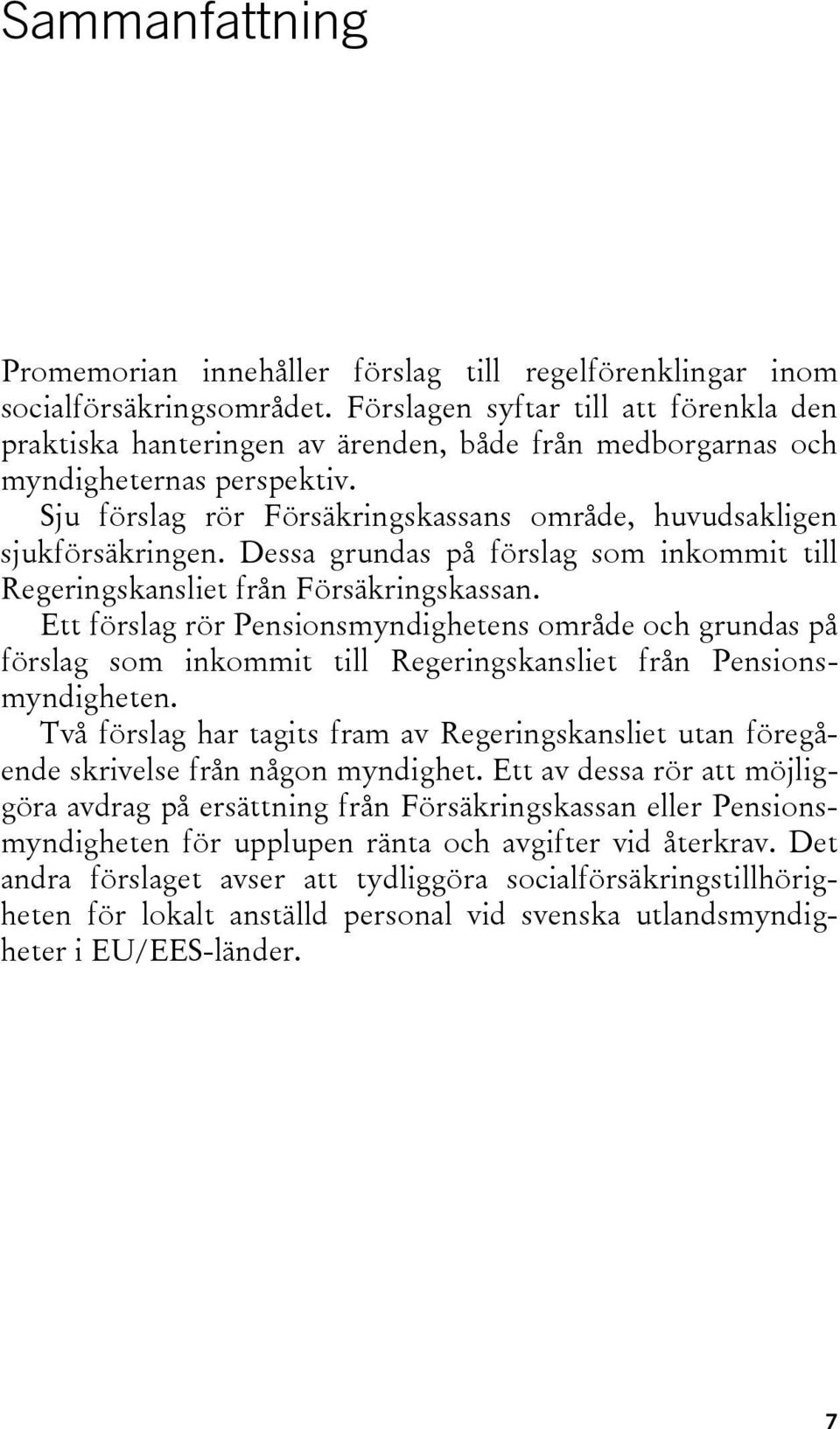 Sju förslag rör Försäkringskassans område, huvudsakligen sjukförsäkringen. Dessa grundas på förslag som inkommit till Regeringskansliet från Försäkringskassan.