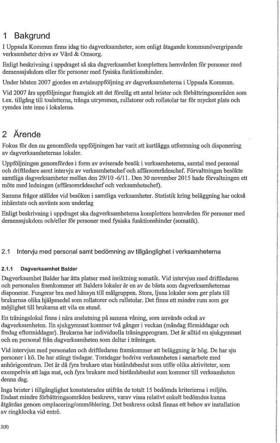 Under hösten 2007 gjordes en avtalsuppföljning av dagverksamhetema i Uppsala Kommun. Vid 2007 års uppföljningar framgick att det förelåg ett antal brister och förbättringsområden som t.ex.