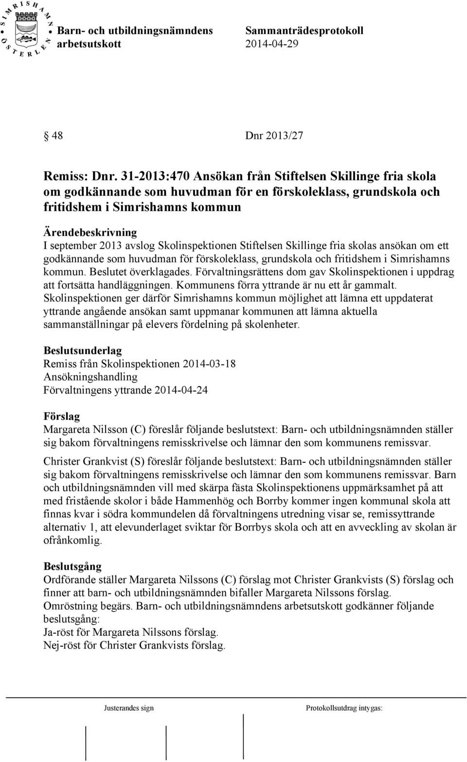 Stiftelsen Skillinge fria skolas ansökan om ett godkännande som huvudman för förskoleklass, grundskola och fritidshem i Simrishamns kommun. Beslutet överklagades.