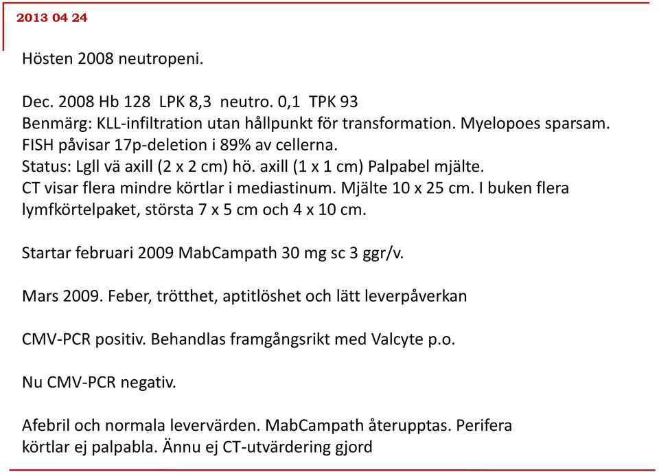 Mjälte 10 x 25 cm. I buken flera lymfkörtelpaket, största 7 x 5 cm och 4 x 10 cm. Startar februari 2009 MabCampath 30 mg sc 3 ggr/v. Mars 2009.