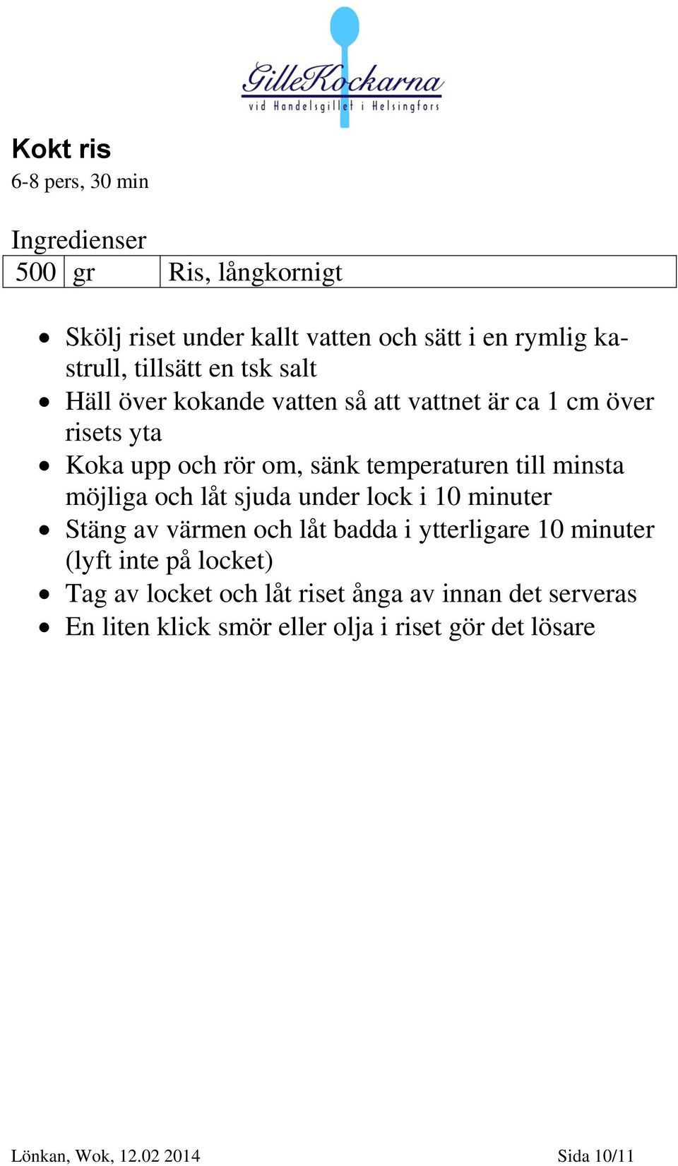 möjliga och låt sjuda under lock i 10 minuter Stäng av värmen och låt badda i ytterligare 10 minuter (lyft inte på locket) Tag av