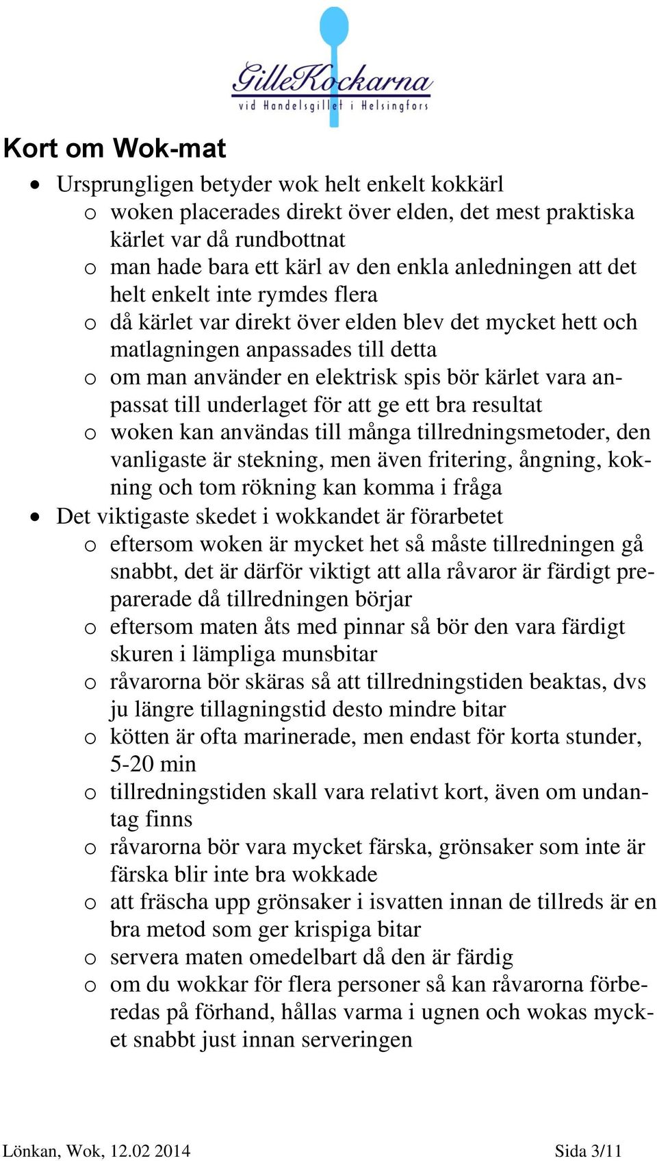 underlaget för att ge ett bra resultat o woken kan användas till många tillredningsmetoder, den vanligaste är stekning, men även fritering, ångning, kokning och tom rökning kan komma i fråga Det