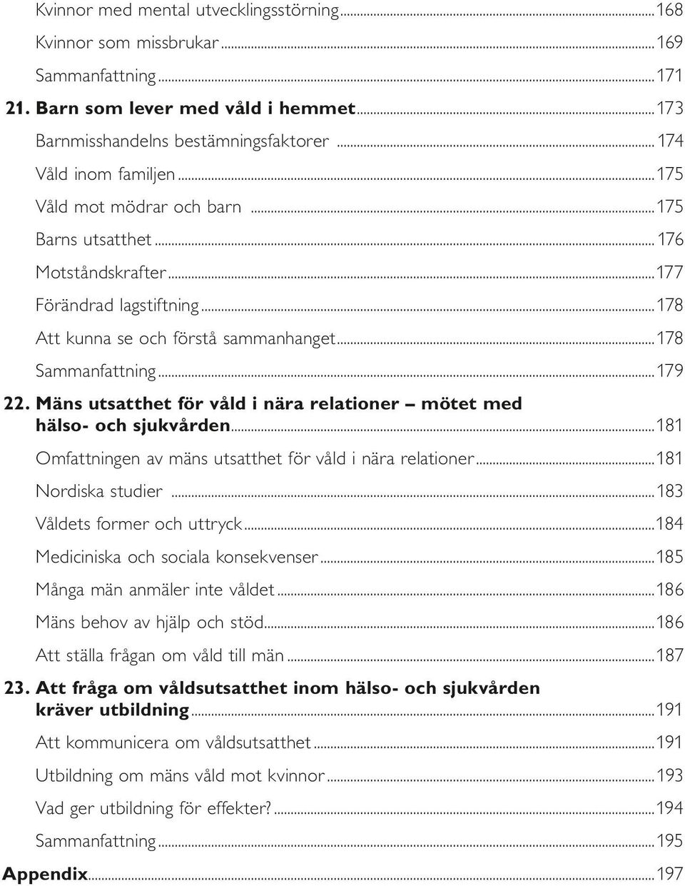 Mäns utsatthet för våld i nära relationer mötet med hälso- och sjukvården...181 Omfattningen av mäns utsatthet för våld i nära relationer...181 Nordiska studier...183 Våldets former och uttryck.