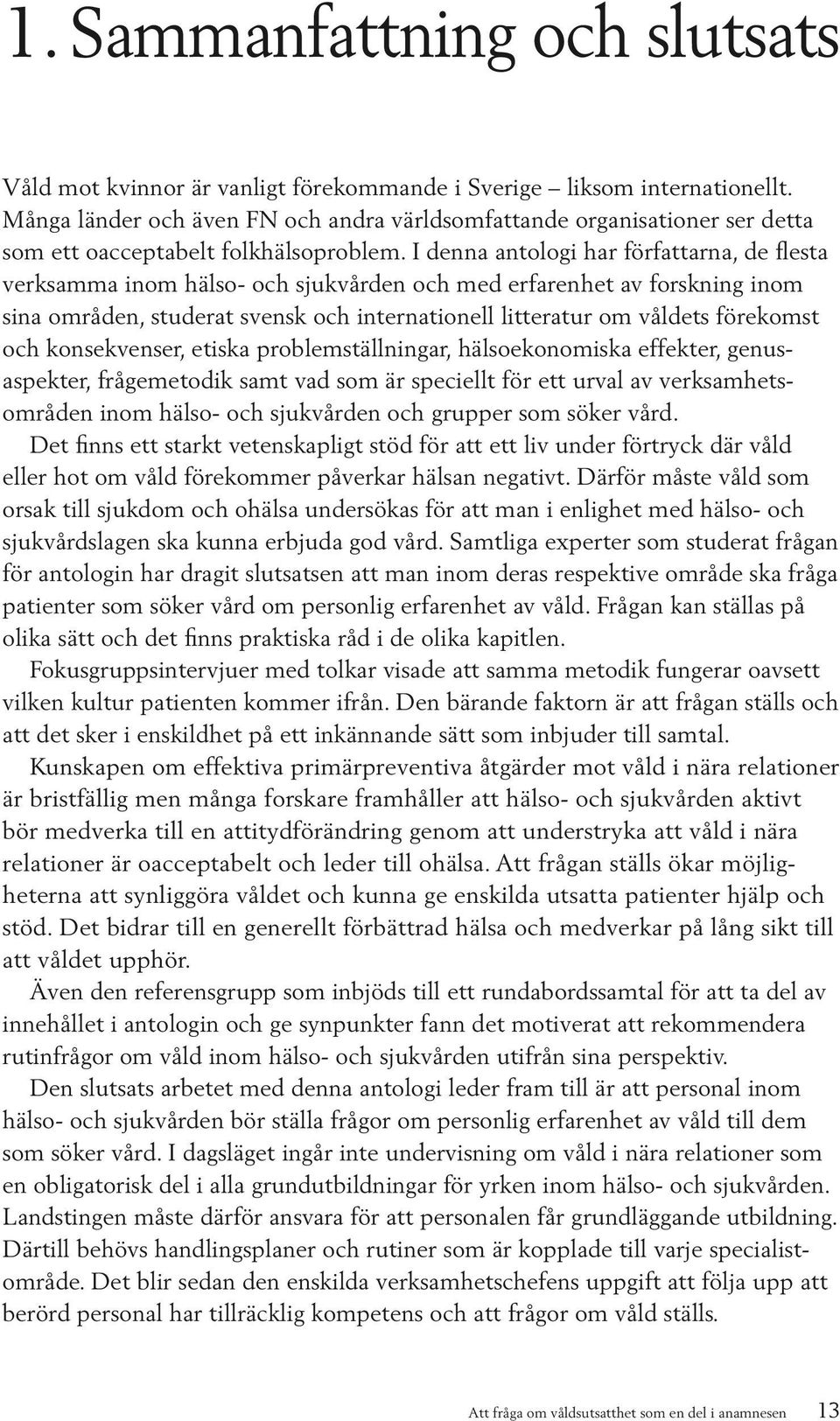 I denna antologi har författarna, de flesta verksamma inom hälso- och sjukvården och med erfarenhet av forskning inom sina områden, studerat svensk och internationell litteratur om våldets förekomst