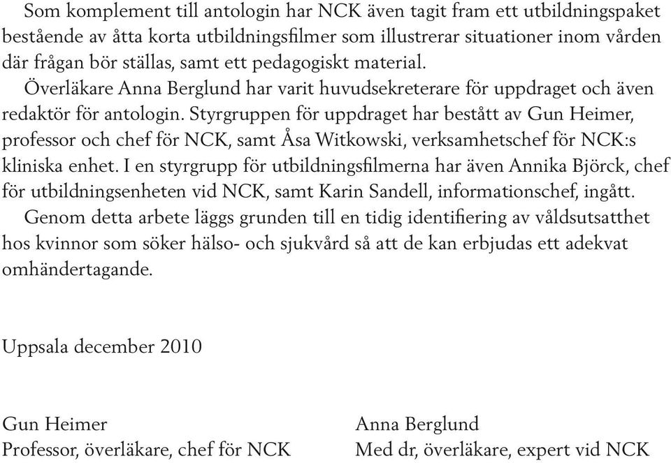 Styrgruppen för uppdraget har bestått av Gun Heimer, professor och chef för NCK, samt Åsa Witkowski, verksamhetschef för NCK:s kliniska enhet.