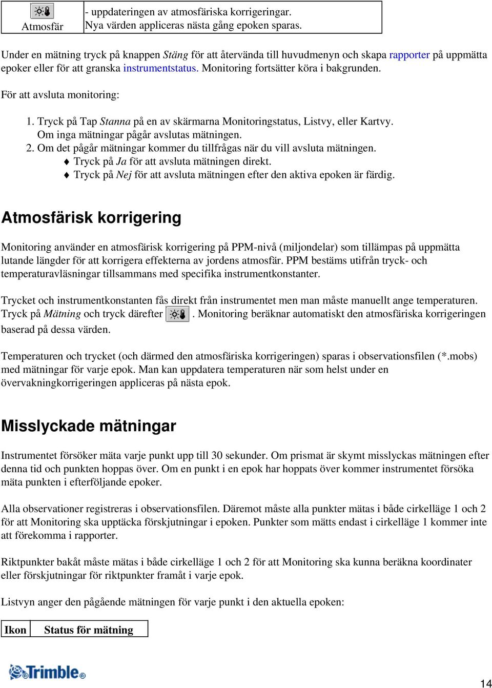 För att avsluta monitoring: 1. Tryck på Tap Stanna på en av skärmarna Monitoringstatus, Listvy, eller Kartvy. Om inga mätningar pågår avslutas mätningen. 2.