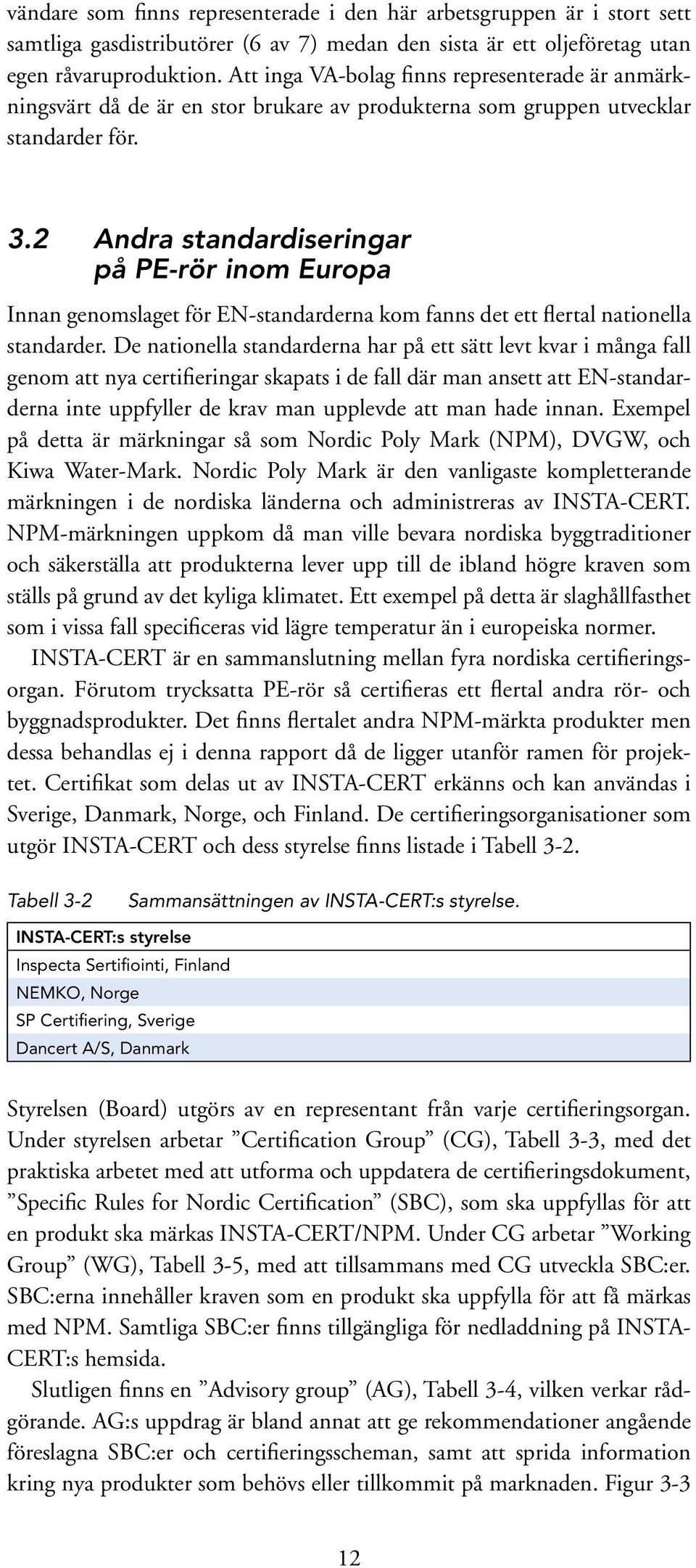2 Andra standardiseringar på PE-rör inom Europa Innan genomslaget för EN-standarderna kom fanns det ett flertal nationella standarder.
