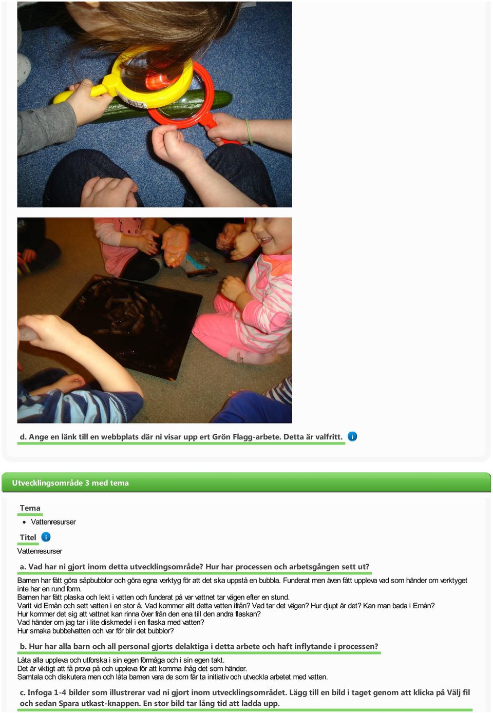 Funderat men även fått uppleva vad som händer om verktyget nte har en rund form. Barnen har fått plaska och lekt vatten och funderat på var vattnet tar vägen efter en stund.