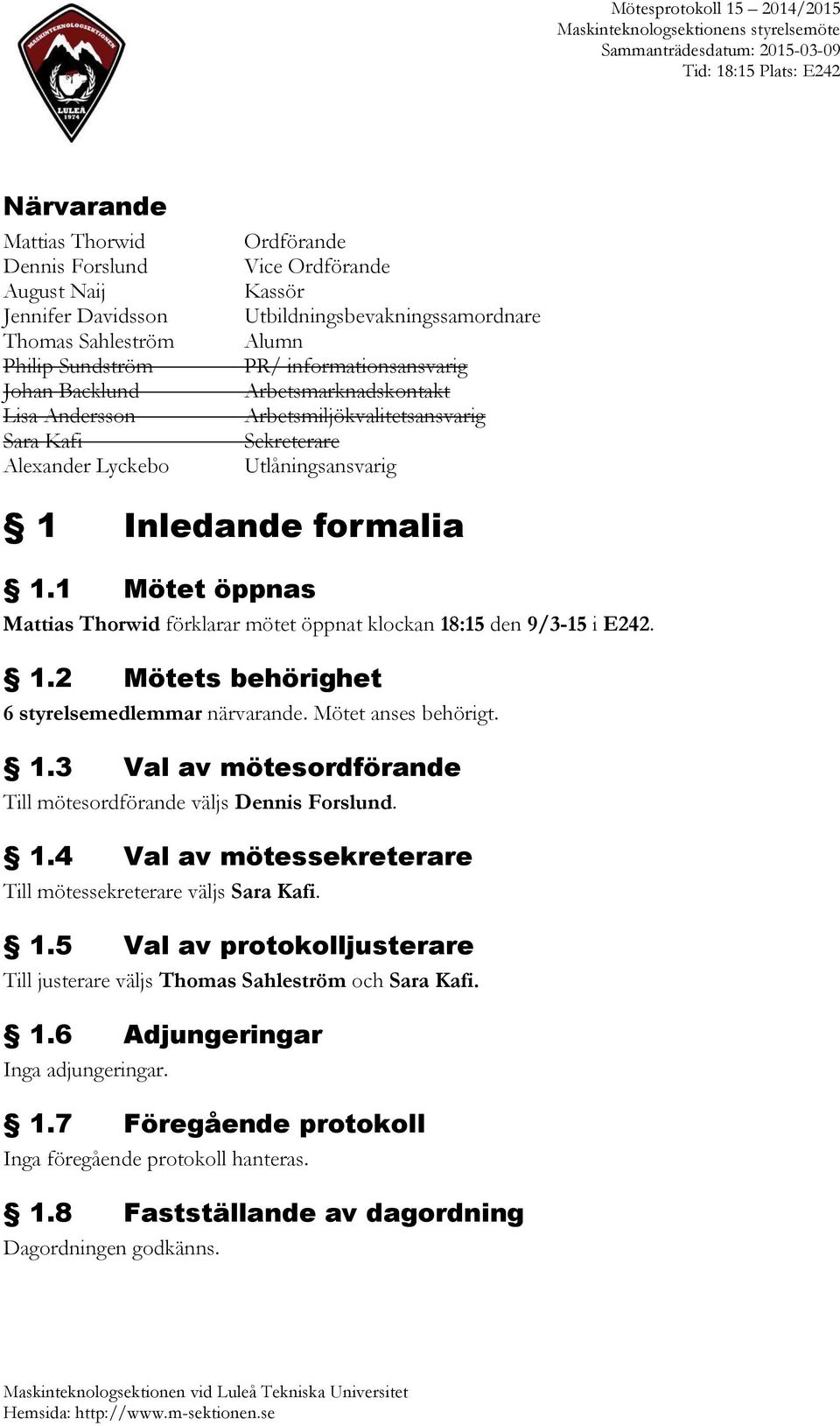 1 Mötet öppnas Mattias Thorwid förklarar mötet öppnat klockan 18:15 den 9/3-15 i E242. 1.2 Mötets behörighet 6 styrelsemedlemmar närvarande. Mötet anses behörigt. 1.3 Val av mötesordförande Till mötesordförande väljs Dennis Forslund.