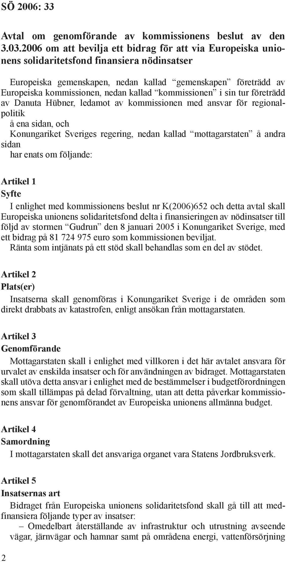 kallad kommissionen i sin tur företrädd av Danuta Hübner, ledamot av kommissionen med ansvar för regionalpolitik å ena sidan, och Konungariket Sveriges regering, nedan kallad mottagarstaten å andra