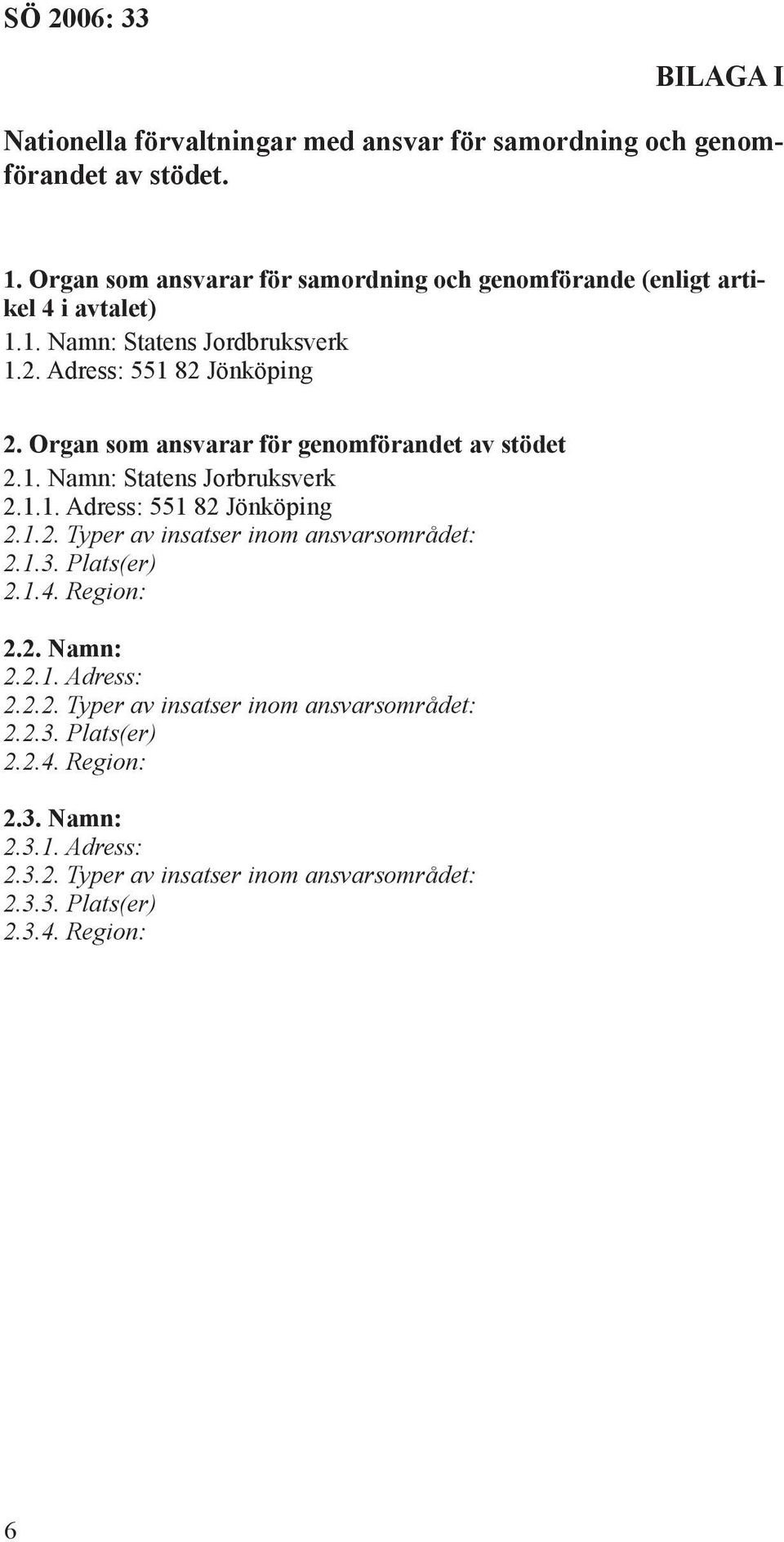 Organ som ansvarar för genomförandet av stödet 2.1. Namn: Statens Jorbruksverk 2.1.1. Adress: 551 82 Jönköping 2.1.2. Typer av insatser inom ansvarsområdet: 2.