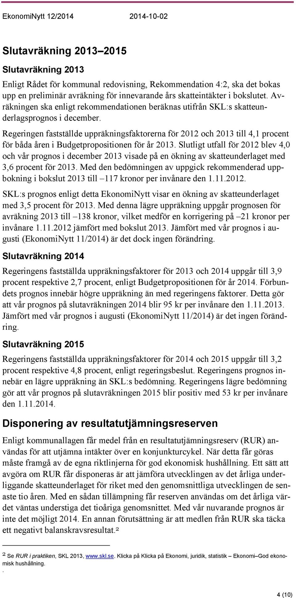 Regeringen fastställde uppräkningsfaktorerna för 2012 och 2013 till 4,1 procent för båda åren i Budgetpropositionen för år 2013.