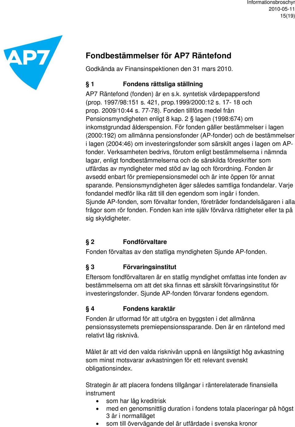 För fonden gäller bestämmelser i lagen (2000:192) om allmänna pensionsfonder (AP-fonder) och de bestämmelser i lagen (2004:46) om investeringsfonder som särskilt anges i lagen om APfonder.