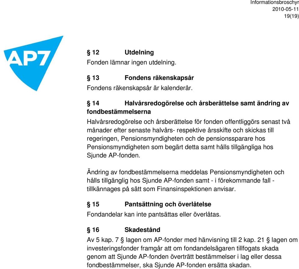 och skickas till regeringen, Pensionsmyndigheten och de pensionssparare hos Pensionsmyndigheten som begärt detta samt hålls tillgängliga hos Sjunde AP-fonden.