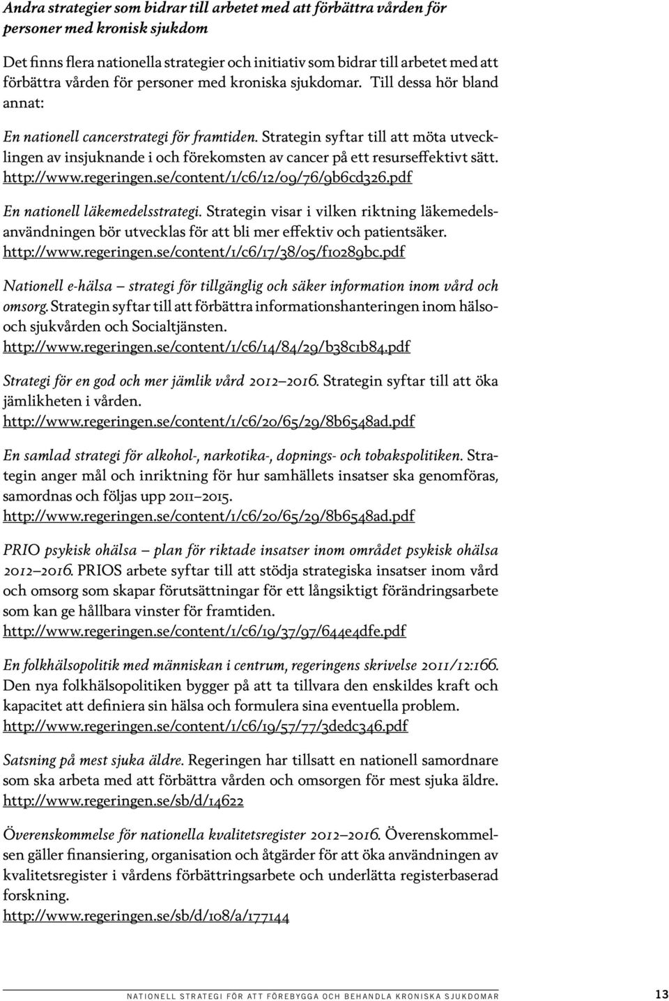 Strategin syftar till att möta utvecklingen av insjuknande i och förekomsten av cancer på ett resurseffektivt sätt. http://www.regeringen.se/content/1/c6/12/09/76/9b6cd326.
