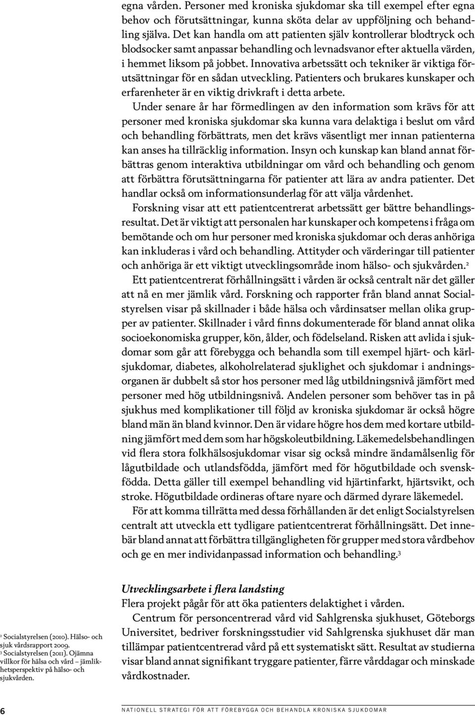 Innovativa arbetssätt och tekniker är viktiga förutsättningar för en sådan utveckling. Patienters och brukares kunskaper och erfarenheter är en viktig drivkraft i detta arbete.
