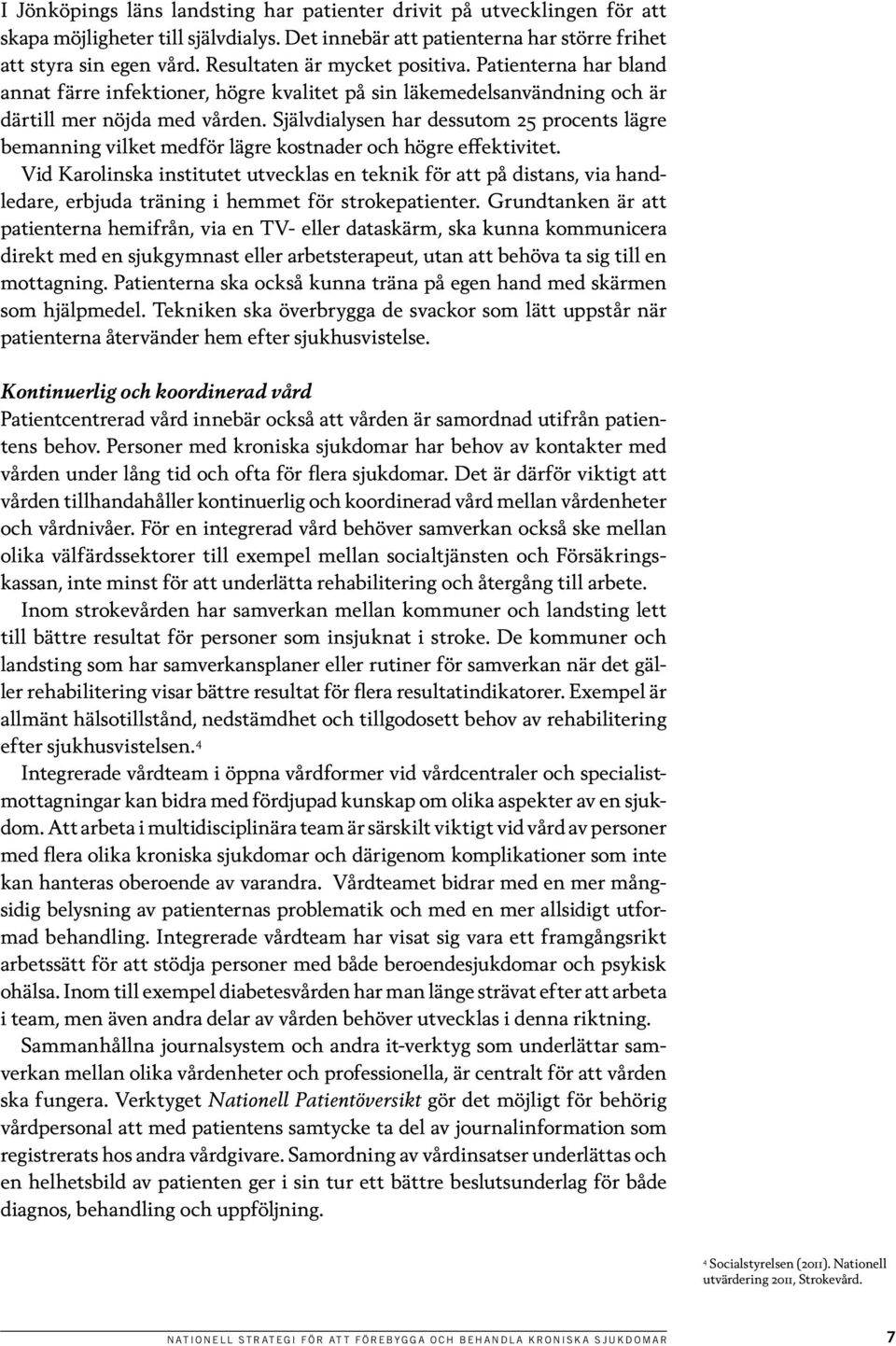 Självdialysen har dessutom 25 procents lägre bemanning vilket medför lägre kostnader och högre effektivitet.