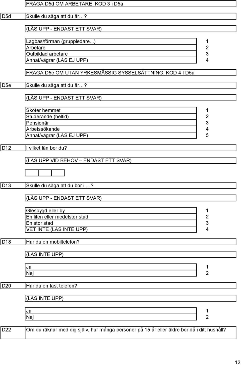 Sköter hemmet Studerande (heltid) Pensionär Arbetssökande Annat/vägrar (LÄS EJ UPP) D I vilket län bor du?