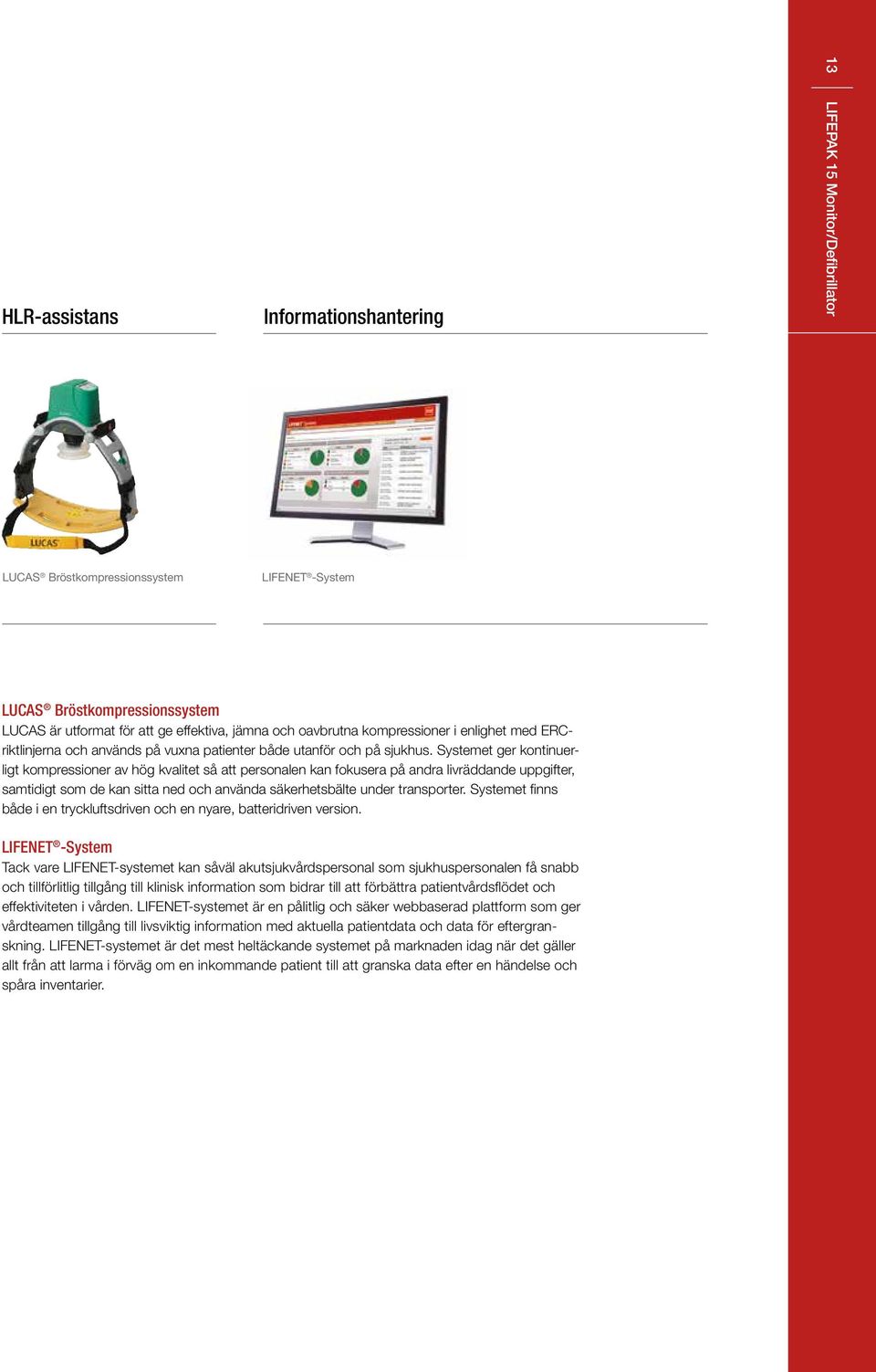 Systemet ger kontinuerligt kompressioner av hög kvalitet så att personalen kan fokusera på andra livräddande uppgifter, samtidigt som de kan sitta ned och använda säkerhetsbälte under transporter.