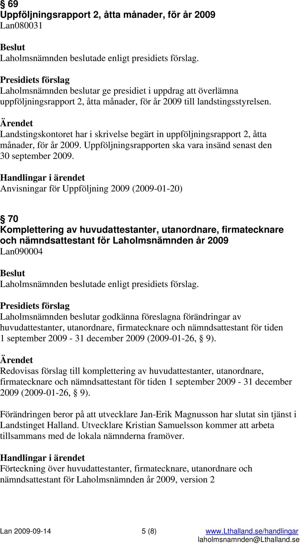 Handlingar i ärendet Anvisningar för Uppföljning 2009 (2009-01-20) 70 Komplettering av huvudattestanter, utanordnare, firmatecknare och nämndsattestant för Laholmsnämnden år 2009 Lan090004