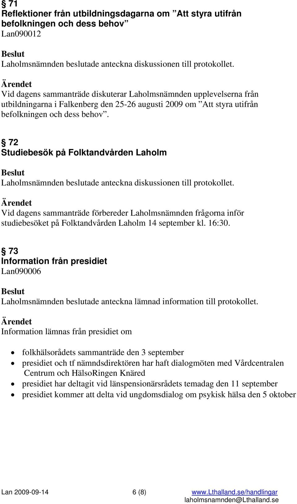 72 Studiebesök på Folktandvården Laholm Laholmsnämnden beslutade anteckna diskussionen till protokollet.