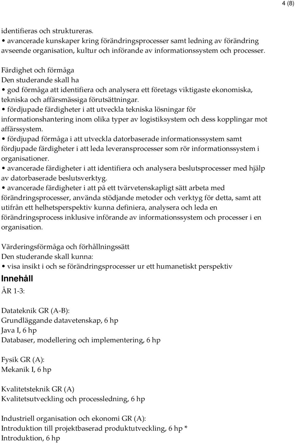 fördjupade färdigheter i att utveckla tekniska lösningar för informationshantering inom olika typer av logistiksystem och dess kopplingar mot affärssystem.