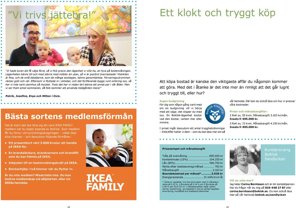 Förvaringsutrymmen räcker gott och väl. Eftersom vi flyttade in i oktober, och det fortfarande byggs runt omkring oss, så har vi inte varit utomhus så mycket.
