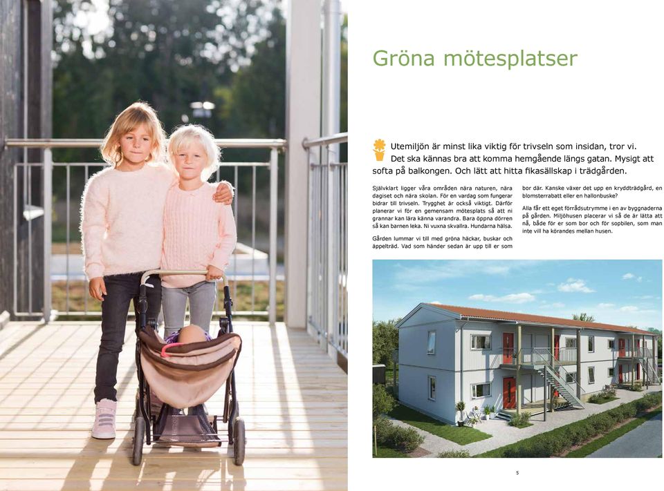 Därför planerar vi för en gemensam mötesplats så att ni grannar kan lära känna varandra. Bara öppna dörren så kan barnen leka. Ni vuxna skvallra. Hundarna hälsa.