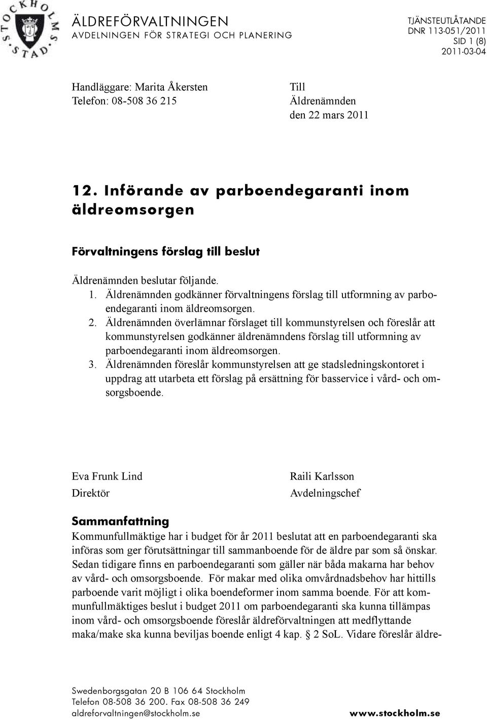 2. Äldrenämnden överlämnar förslaget till kommunstyrelsen och föreslår att kommunstyrelsen godkänner äldrenämndens förslag till utformning av parboendegaranti inom äldreomsorgen. 3.