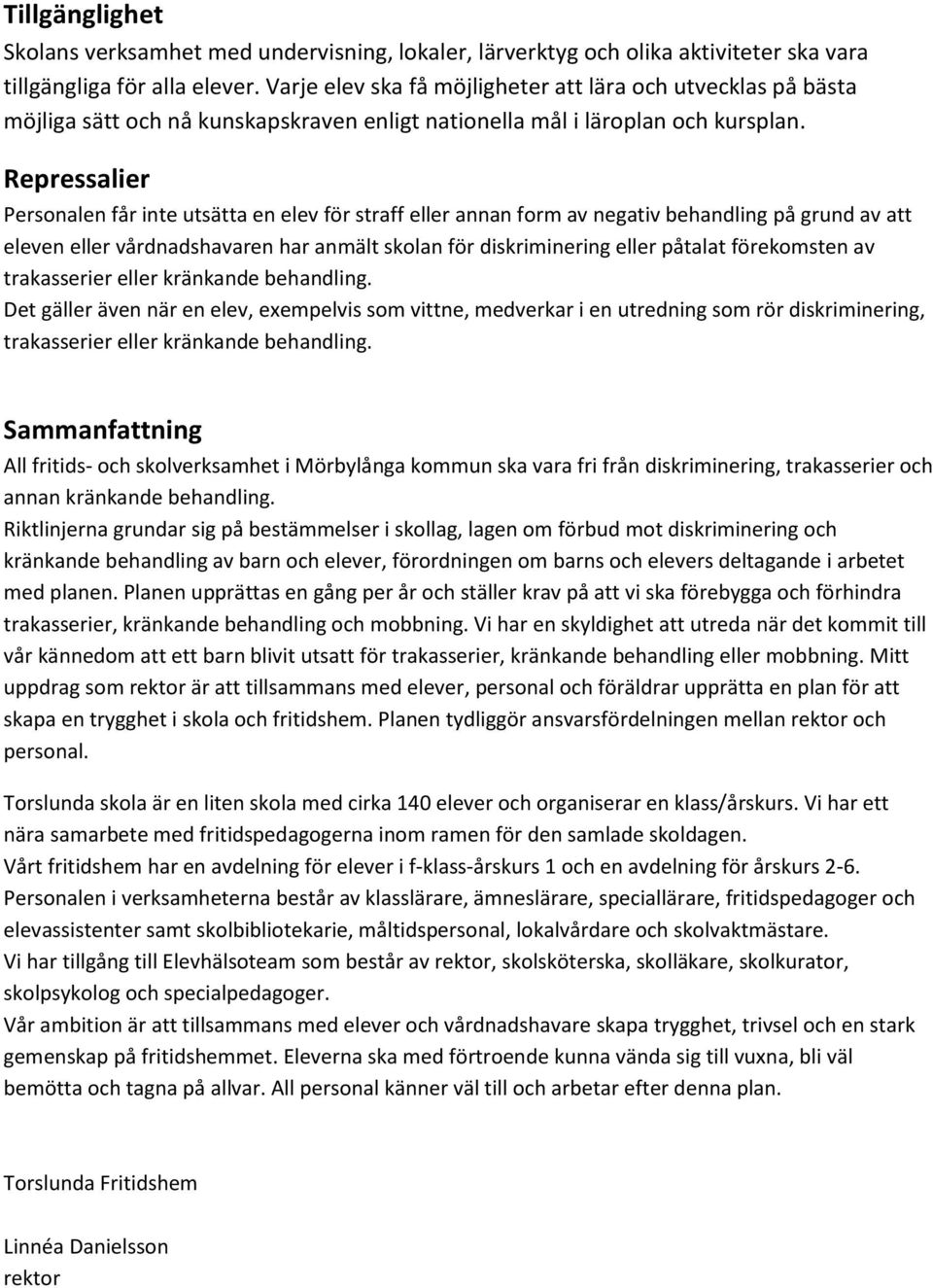 Repressalier Personalen får inte utsätta en elev för straff eller annan form av negativ behandling på grund av att eleven eller vårdnadshavaren har anmält skolan för diskriminering eller påtalat