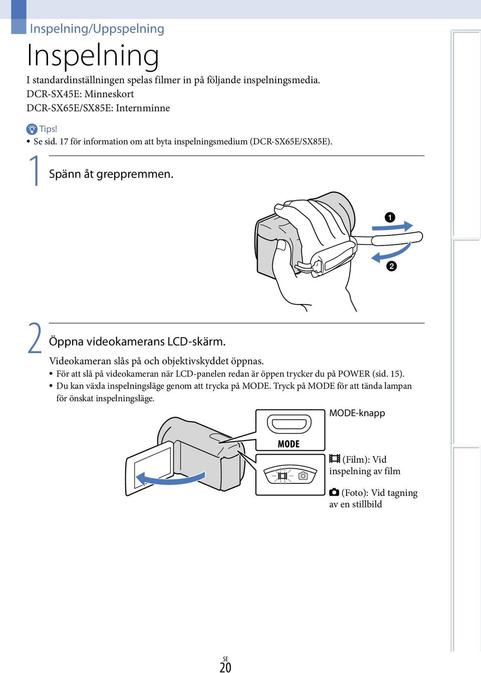 2 Öppna videokamerans LCD-skärm. Videokameran slås på och objektivskyddet öppnas.