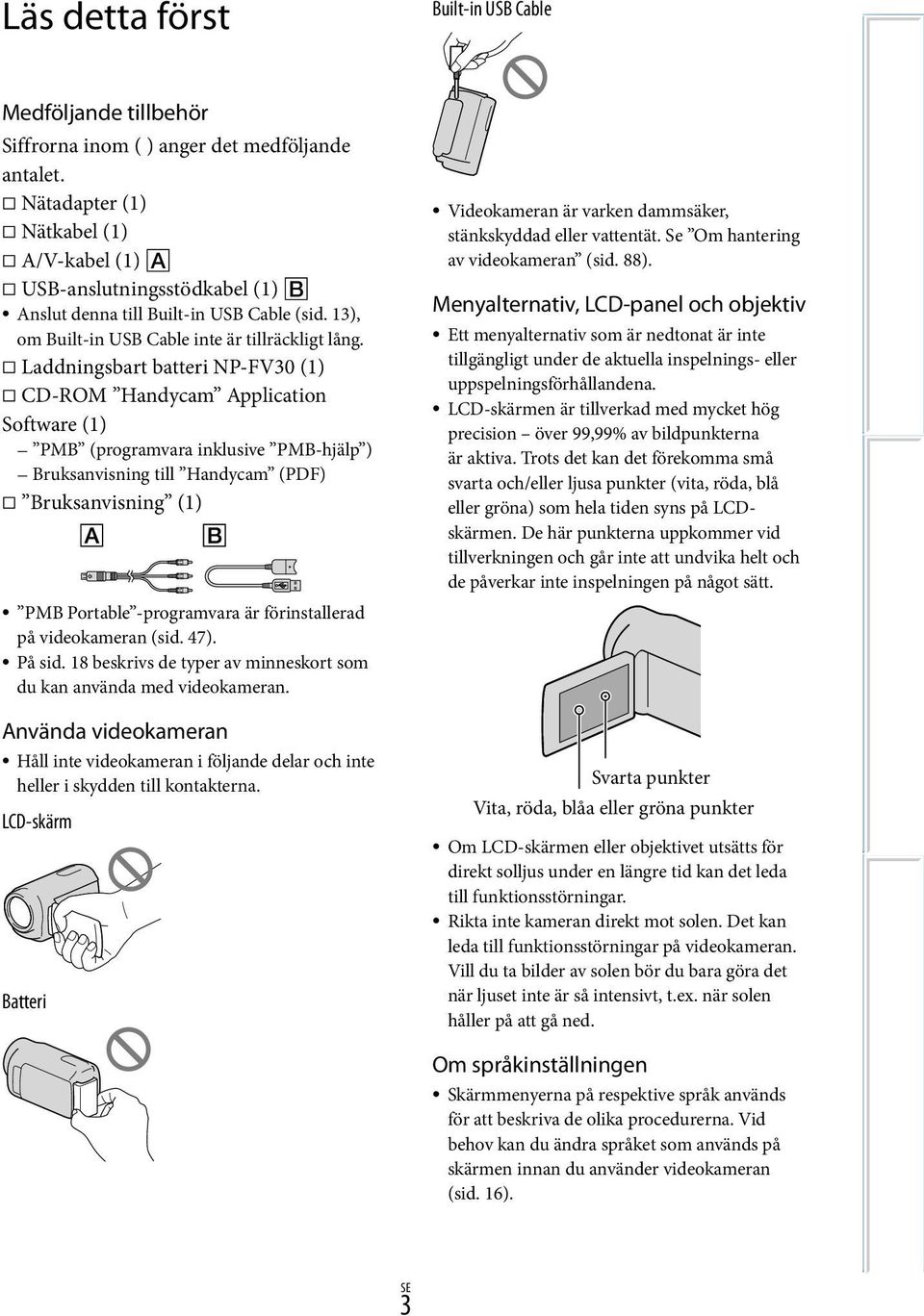 Laddningsbart batteri NP-FV30 (1) CD-ROM Handycam Application Software (1) PMB (programvara inklusive PMB-hjälp ) Bruksanvisning till Handycam (PDF) Bruksanvisning (1) PMB Portable -programvara är