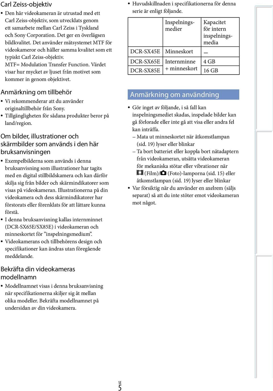 Värdet visar hur mycket av ljuset från motivet som kommer in genom objektivet. Anmärkning om tillbehör Vi rekommenderar att du använder originaltillbehör från Sony.