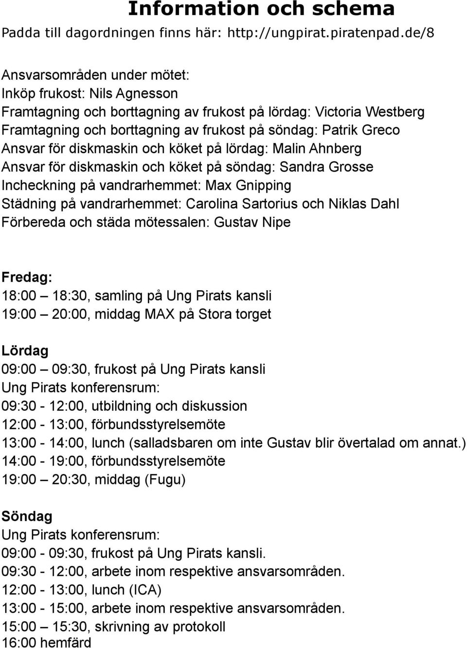 för diskmaskin och köket på lördag: Malin Ahnberg Ansvar för diskmaskin och köket på söndag: Sandra Grosse Incheckning på vandrarhemmet: Max Gnipping Städning på vandrarhemmet: Carolina Sartorius och