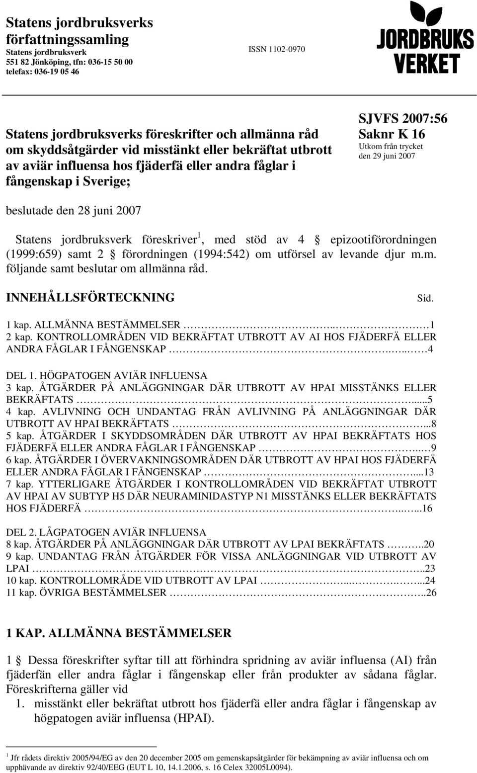 den 28 juni 2007 Statens jordbruksverk föreskriver 1, med stöd av 4 epizootiförordningen (1999:659) samt 2 förordningen (1994:542) om utförsel av levande djur m.m. följande samt beslutar om allmänna råd.