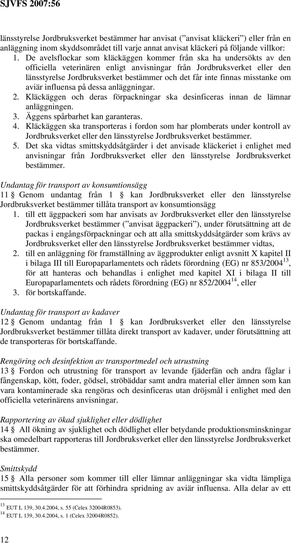 finnas misstanke om aviär influensa på dessa anläggningar. 2. Kläckäggen och deras förpackningar ska desinficeras innan de lämnar anläggningen. 3. Äggens spårbarhet kan garanteras. 4.