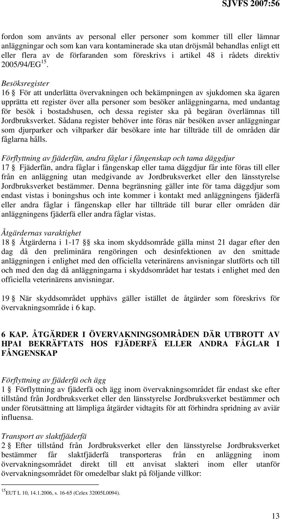 Besöksregister 16 För att underlätta övervakningen och bekämpningen av sjukdomen ska ägaren upprätta ett register över alla personer som besöker anläggningarna, med undantag för besök i bostadshusen,
