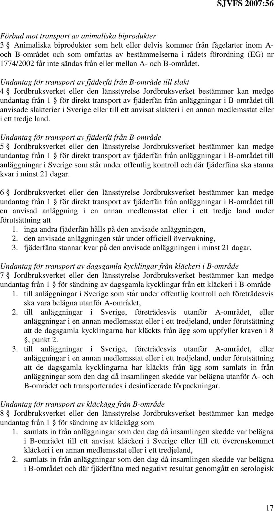 Undantag för transport av fjäderfä från B-område till slakt 4 Jordbruksverket eller den länsstyrelse Jordbruksverket bestämmer kan medge undantag från 1 för direkt transport av fjäderfän från