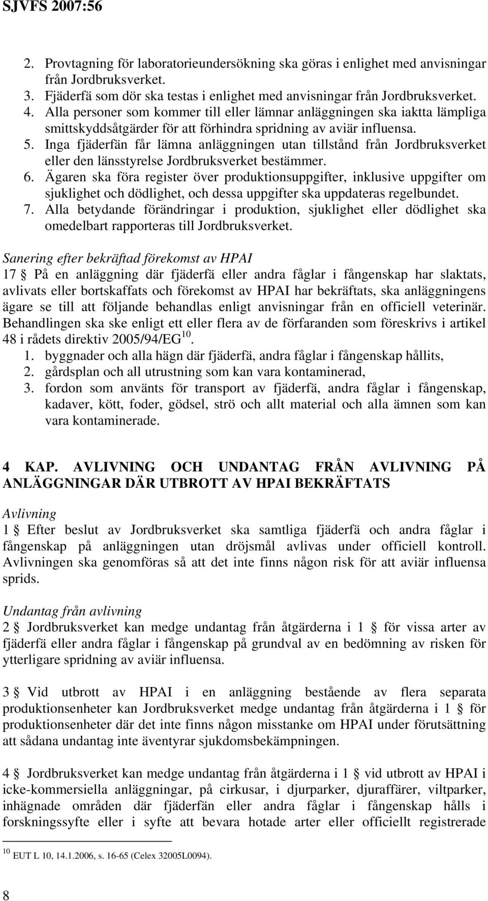Inga fjäderfän får lämna anläggningen utan tillstånd från Jordbruksverket eller den länsstyrelse Jordbruksverket bestämmer. 6.