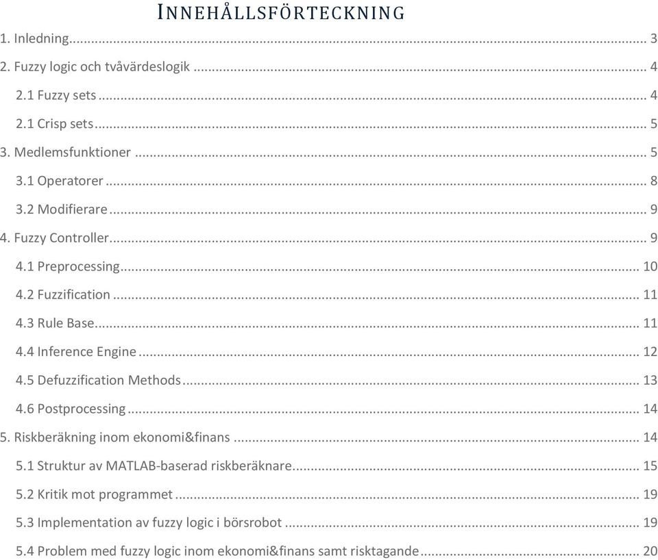 5 Defuzzification Methods... 13 4.6 Postprocessing... 14 5. Riskberäkning inom ekonomi&finans... 14 5.1 Struktur av MATLAB-baserad riskberäknare... 15 5.