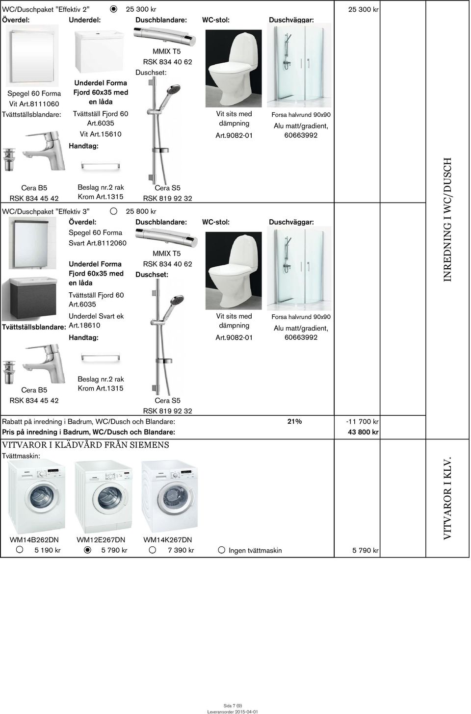 1315 RSK 819 92 32 WC/Duschpaket "Effektiv 3" Överdel: 25 800 kr Duschblandare: WC-stol: Duschväggar: Spegel 60 Forma Svart Art.